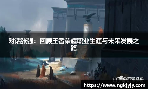 对话张强：回顾王者荣耀职业生涯与未来发展之路