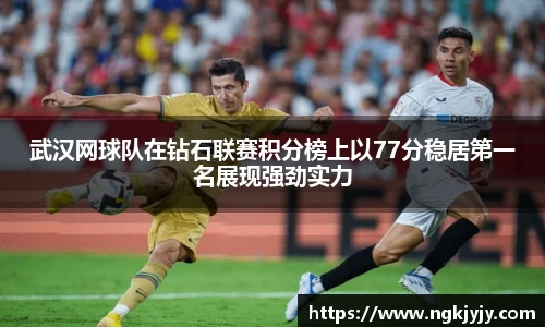 武汉网球队在钻石联赛积分榜上以77分稳居第一名展现强劲实力