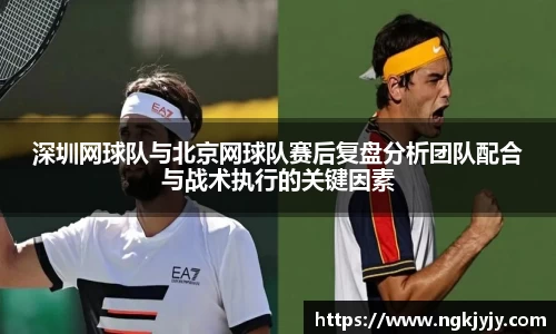深圳网球队与北京网球队赛后复盘分析团队配合与战术执行的关键因素